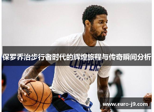 保罗乔治步行者时代的辉煌旅程与传奇瞬间分析
