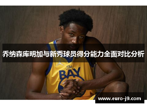 乔纳森库明加与新秀球员得分能力全面对比分析