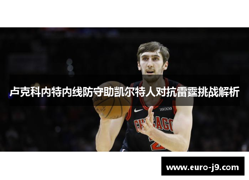 卢克科内特内线防守助凯尔特人对抗雷霆挑战解析