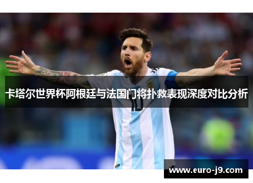 卡塔尔世界杯阿根廷与法国门将扑救表现深度对比分析