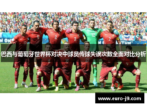 巴西与葡萄牙世界杯对决中球员传球失误次数全面对比分析