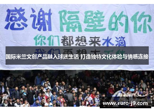 国际米兰文创产品融入球迷生活 打造独特文化体验与情感连接