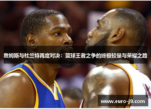詹姆斯与杜兰特再度对决：篮球王者之争的终极较量与荣耀之路