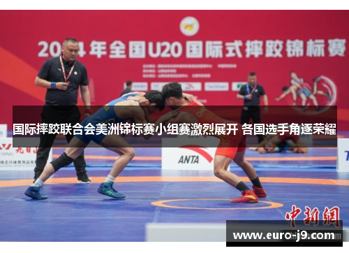 国际摔跤联合会美洲锦标赛小组赛激烈展开 各国选手角逐荣耀