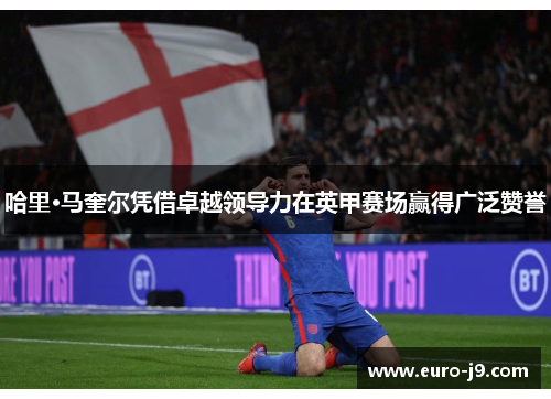 哈里·马奎尔凭借卓越领导力在英甲赛场赢得广泛赞誉