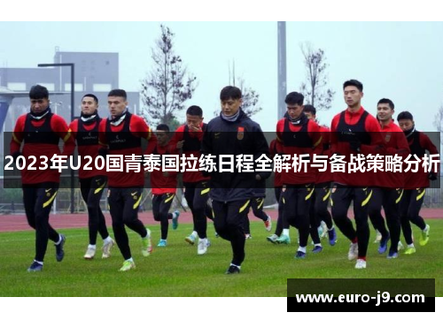 2023年U20国青泰国拉练日程全解析与备战策略分析