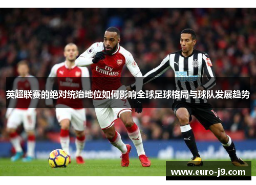 英超联赛的绝对统治地位如何影响全球足球格局与球队发展趋势