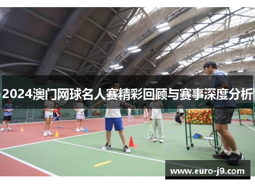 2024澳门网球名人赛精彩回顾与赛事深度分析