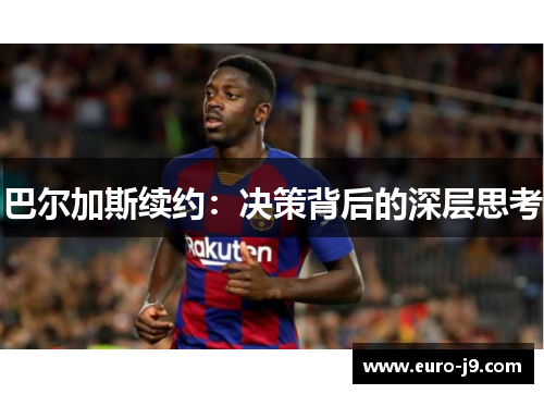 巴尔加斯续约：决策背后的深层思考