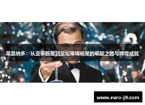 莱昂纳多：从亚泰新星到足坛璀璨明星的崛起之路与辉煌成就
