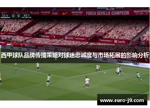 西甲球队品牌传播策略对球迷忠诚度与市场拓展的影响分析