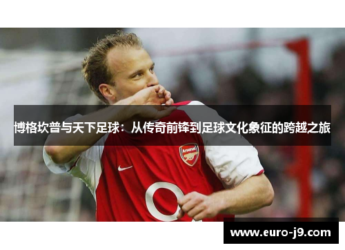博格坎普与天下足球：从传奇前锋到足球文化象征的跨越之旅