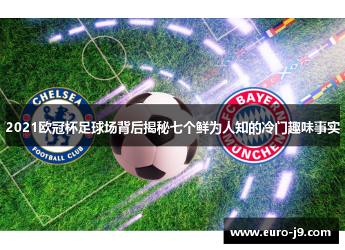 2021欧冠杯足球场背后揭秘七个鲜为人知的冷门趣味事实