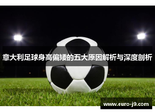 意大利足球身高偏矮的五大原因解析与深度剖析