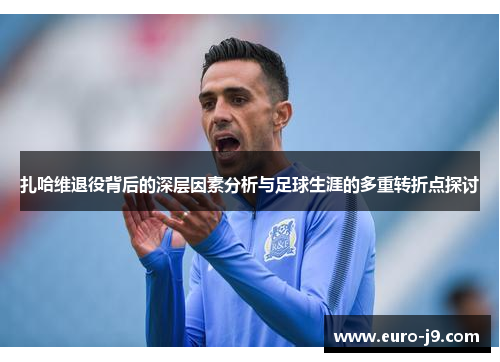 扎哈维退役背后的深层因素分析与足球生涯的多重转折点探讨