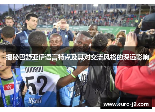 揭秘巴舒亚伊语言特点及其对交流风格的深远影响