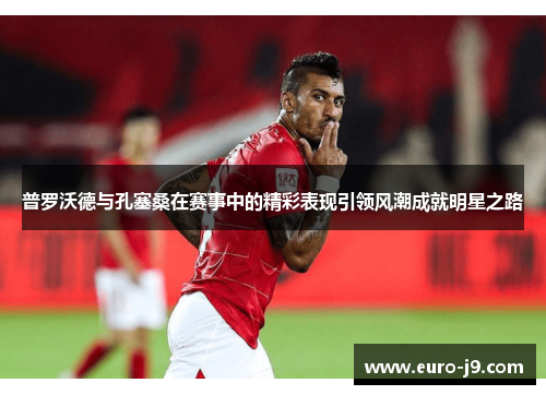 普罗沃德与孔塞桑在赛事中的精彩表现引领风潮成就明星之路