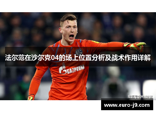 法尔范在沙尔克04的场上位置分析及战术作用详解 法尔范在沙尔克04的场上位置分析及战术作用详解