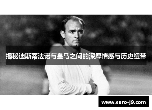 揭秘迪斯蒂法诺与皇马之间的深厚情感与历史纽带 揭秘迪斯蒂法诺与皇马之间的深厚情感与历史纽带
