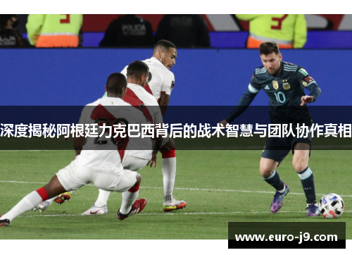 深度揭秘阿根廷力克巴西背后的战术智慧与团队协作真相 深度揭秘阿根廷力克巴西背后的战术智慧与团队协作真相