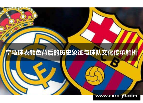 皇马球衣颜色背后的历史象征与球队文化传承解析 皇马球衣颜色背后的历史象征与球队文化传承解析