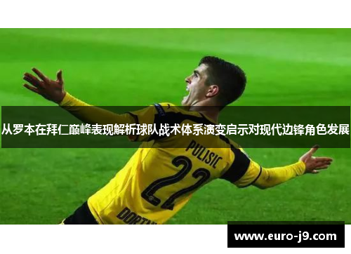 从罗本在拜仁巅峰表现解析球队战术体系演变启示对现代边锋角色发展 从罗本在拜仁巅峰表现解析球队战术体系演变启示对现代边锋角色发展