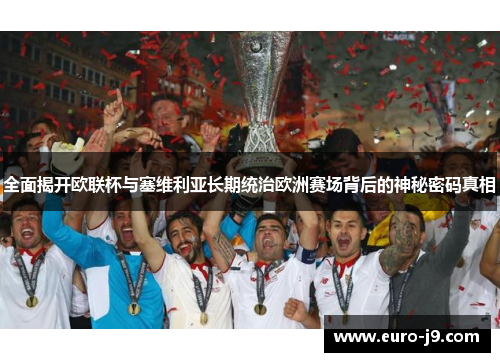 全面揭开欧联杯与塞维利亚长期统治欧洲赛场背后的神秘密码真相 全面揭开欧联杯与塞维利亚长期统治欧洲赛场背后的神秘密码真相