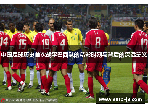 中国足球历史首次战平巴西队的精彩时刻与背后的深远意义 中国足球历史首次战平巴西队的精彩时刻与背后的深远意义