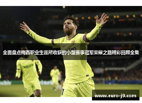 全面盘点梅西职业生涯所收获的小型赛事冠军荣耀之路精彩回顾全集 全面盘点梅西职业生涯所收获的小型赛事冠军荣耀之路精彩回顾全集