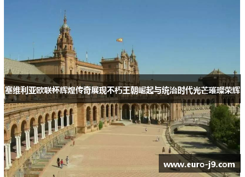 塞维利亚欧联杯辉煌传奇展现不朽王朝崛起与统治时代光芒璀璨荣辉 塞维利亚欧联杯辉煌传奇展现不朽王朝崛起与统治时代光芒璀璨荣辉