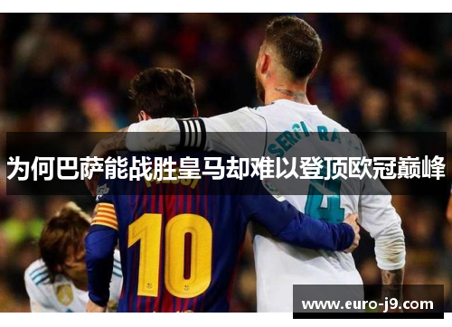 为何巴萨能战胜皇马却难以登顶欧冠巅峰 为何巴萨能战胜皇马却难以登顶欧冠巅峰