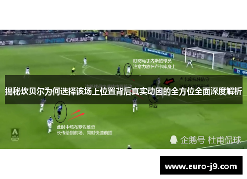 揭秘坎贝尔为何选择该场上位置背后真实动因的全方位全面深度解析 揭秘坎贝尔为何选择该场上位置背后真实动因的全方位全面深度解析